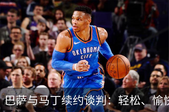 巴萨与马丁续约谈判：轻松、愉快，各取所需